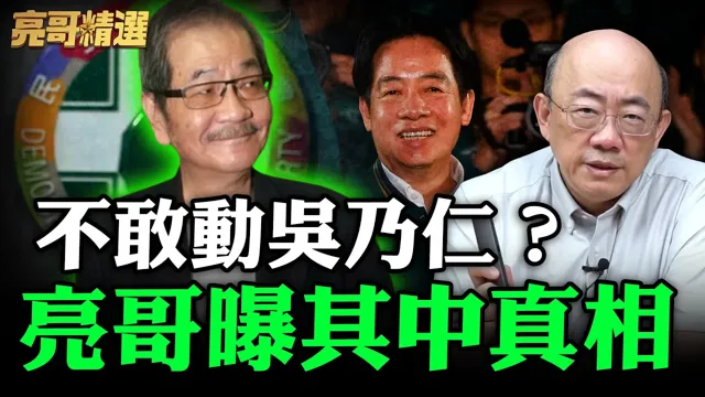 不敢动吴乃仁?亮哥曝其中真相【亮哥精选|郭正亮】@funseeTW @郭正亮频道