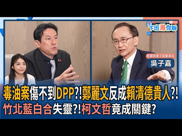 【下班瀚你聊】毒油案伤不到DPP?!吴子嘉:郑丽文反成赖清德贵人?!竹北蓝白合失灵?!柯文哲竟成关键?2026-08-09 Ep.398@TheStormMedia