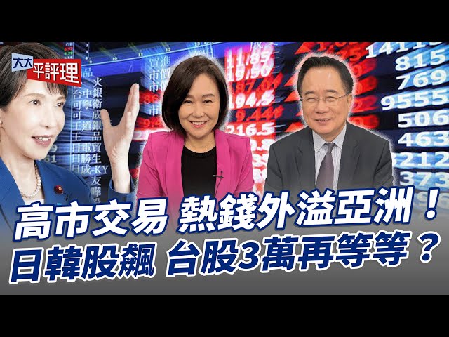 高市交易 热钱外溢亚洲！日韩股飙 台股3万再等等？【大大平评理】2025.10.21 平秀琳、蔡正元